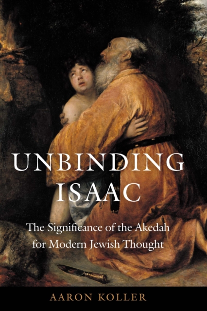 Unbinding Isaac : The Significance of the Akedah for Modern Jewish Thought, EPUB eBook