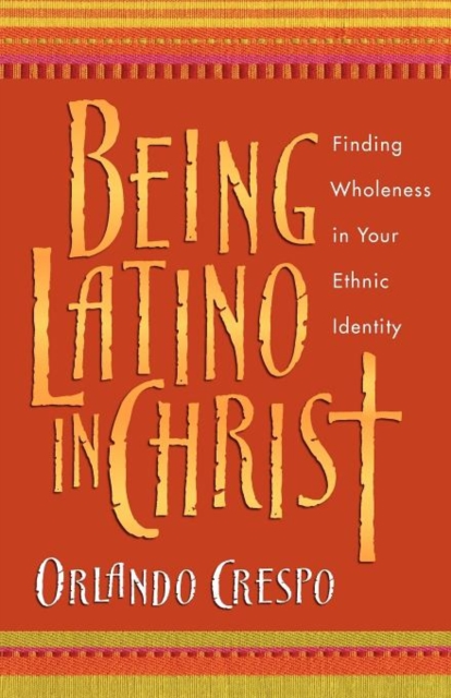 Being Latino in Christ - Finding Wholeness in Your Ethnic Identity, Paperback / softback Book