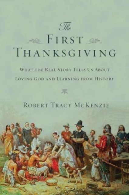 The First Thanksgiving – What the Real Story Tells Us About Loving God and Learning from History, Paperback / softback Book