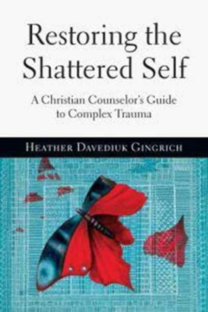 Restoring the Shattered Self : A Christian Counselor's Guide to Complex Trauma, Paperback / softback Book