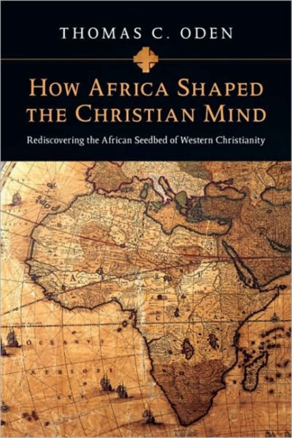 How Africa Shaped the Christian Mind – Rediscovering the African Seedbed of Western Christianity, Paperback / softback Book