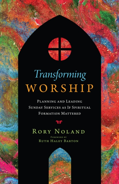 Transforming Worship : Planning and Leading Sunday Services as If Spiritual Formation Mattered, EPUB eBook