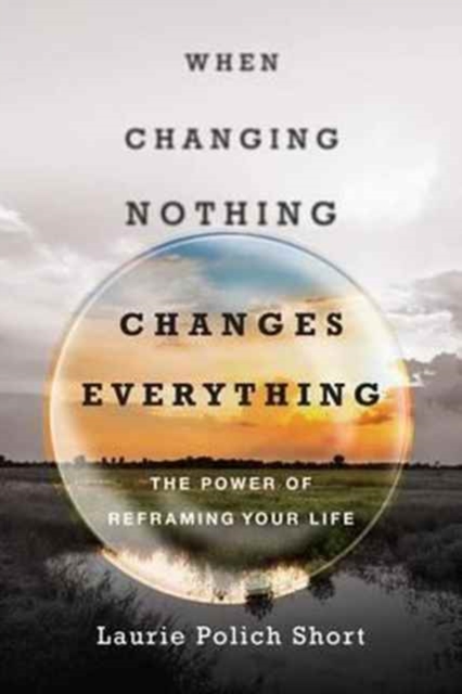 When Changing Nothing Changes Everything – The Power of Reframing Your Life, Paperback / softback Book