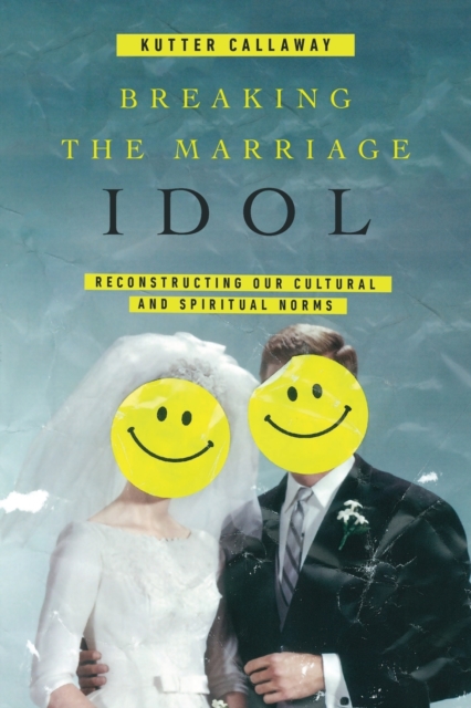 Breaking the Marriage Idol – Reconstructing Our Cultural and Spiritual Norms, Paperback / softback Book