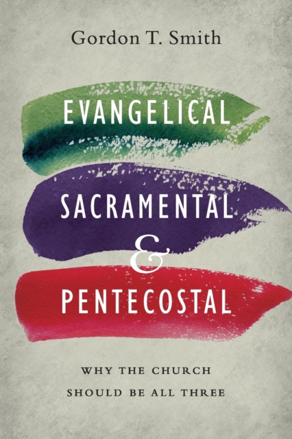 Evangelical, Sacramental, and Pentecostal - Why the Church Should Be All Three, Paperback / softback Book