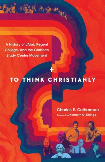 To Think Christianly : A History of L'Abri, Regent College, and the Christian Study Center Movement, Hardback Book