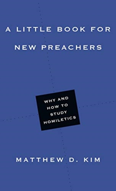 A Little Book for New Preachers – Why and How to Study Homiletics, Paperback / softback Book