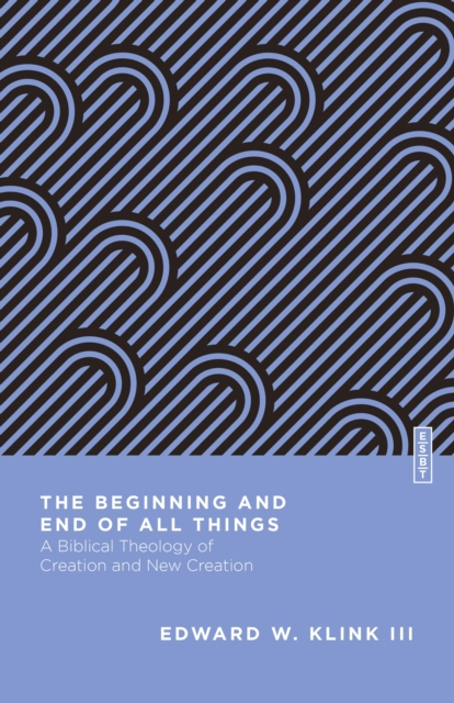 The Beginning and End of All Things : A Biblical Theology of Creation and New Creation, EPUB eBook