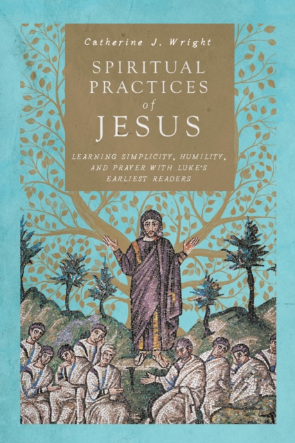 Spiritual Practices of Jesus : Learning Simplicity, Humility, and Prayer with Luke's Earliest Readers, EPUB eBook