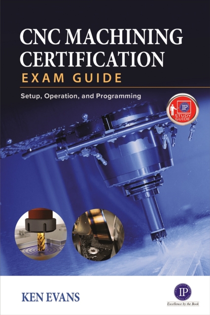 CNC Machining Certification Exam Guide: Operation, Setup, and Programming, Paperback / softback Book