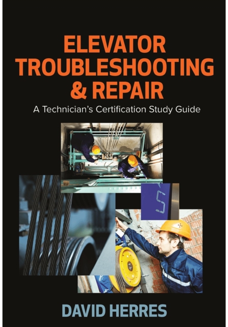 Elevator Troubleshooting & Repair : A Technician’s Certification Study Guide, Hardback Book