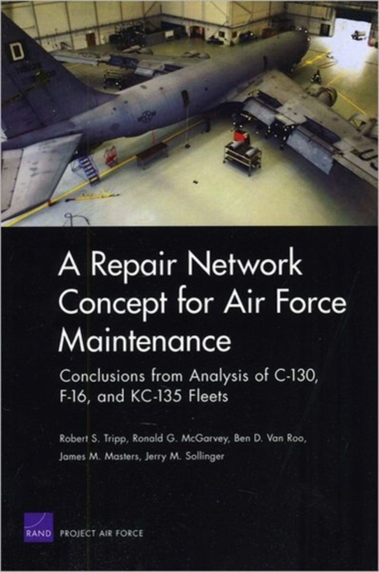 A Repair Network Concept for Air Force Maintenance : Conclusions from Analysis of C-130, F-16, and Kc-135 Fleets, Paperback / softback Book