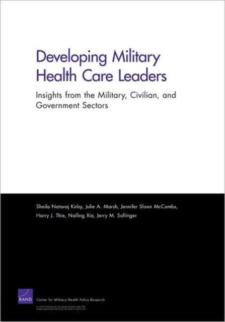 Developing Military Health Care Leaders : Insights from the Military, Civilian, and Government Sectors, Paperback / softback Book