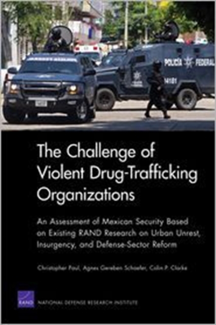 The Challenge of Violent Drug-Trafficking Organizations : An Assessment of Mexican Security Based on Existing Rand Research on Urban Unrest, Insurgency, and Defense-Sector Reform, Paperback / softback Book