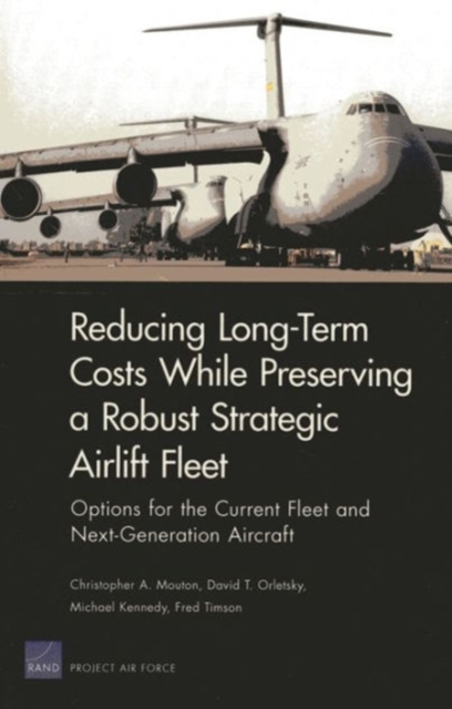 Long-Term Costs While Preserving a Robust Strategic Airlift Fleet : Options for the Current Fleet and Next-Generation Aircraft, Paperback / softback Book