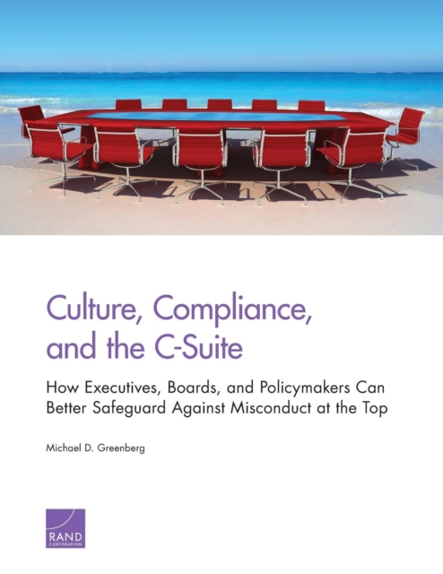 Culture, Compliance, and the C-Suite : How Executives, Boards, and Policymakers Can Better Safeguard Against Misconduct at the Top, Paperback / softback Book