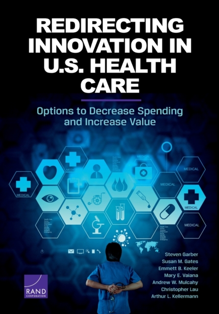Redirecting Innovation in U.S. Health Care : Options to Decrease Spending and Increase Value, Paperback / softback Book