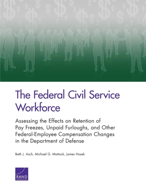 The Federal Civil Service Workforce : Assessing the Effects on Retention of Pay Freezes, Unpaid Furloughs, and Other Federal-Employee Compensation Changes in the Department of Defense, Paperback / softback Book