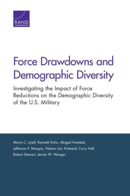Force Drawdowns and Demographic Diversity : Investigating the Impact of Force Reductions on the Demographic Diversity of the U.S. Military, Paperback / softback Book