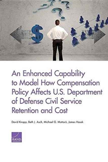 An Enhanced Capability to Model How Compensation Policy Affects U.S. Department of Defense Civil Service Retention and Cost, Paperback / softback Book