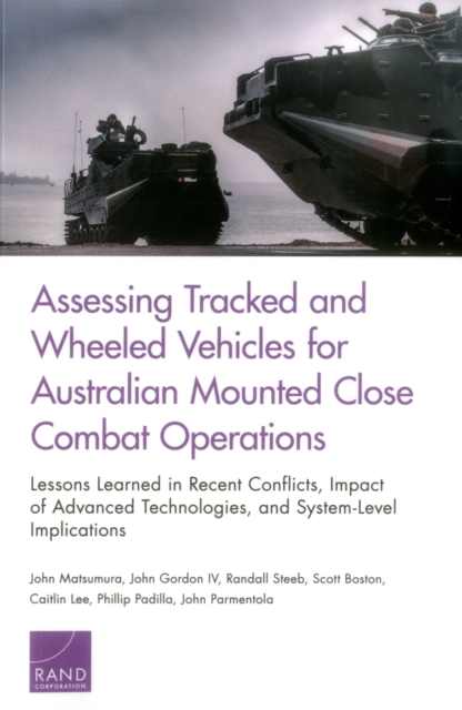 Assessing Tracked and Wheeled Vehicles for Australian Mounted Close Combat Operations : Lessons Learned in Recent Conflicts, Impact of Advanced Technologies, and System-Level Implications, Paperback / softback Book
