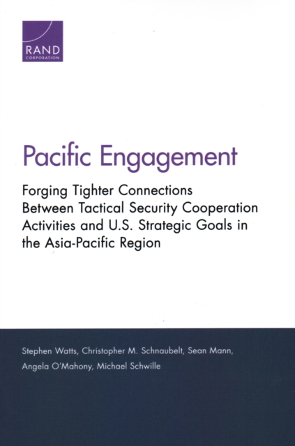 Pacific Engagement : Forging Tighter Connections Between Tactical Security Cooperation Activities and U.S. Strategic Goals in the Asia-Pacific Region, Paperback / softback Book