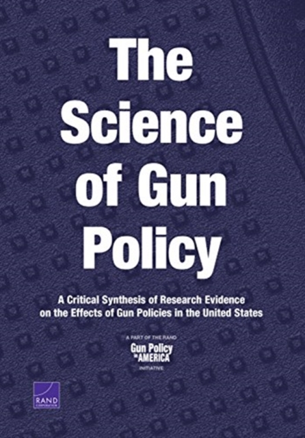 The Science of Gun Policy : A Critical Synthesis of Research Evidence on the Effects of Gun Policies in the United States, Paperback / softback Book