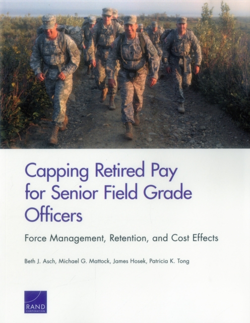 Capping Retired Pay for Senior Field Grade Officers : Force Management, Retention, and Cost Effects, Paperback / softback Book