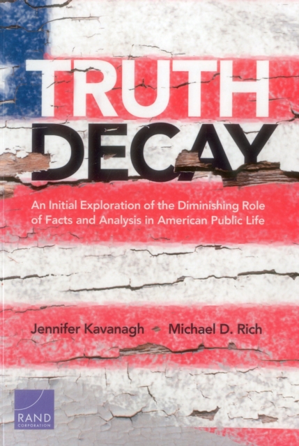 Truth Decay : An Initial Exploration of the Diminishing Role of Facts and Analysis in American Public Life, Paperback / softback Book