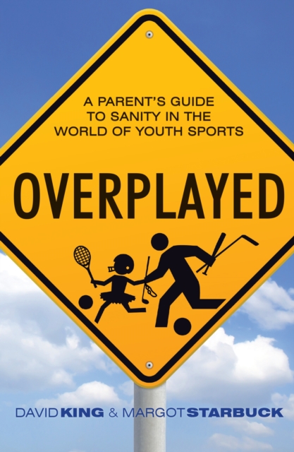 Overplayed : A Parent's Guide to Sanity in the World of Youth Sports, EPUB eBook