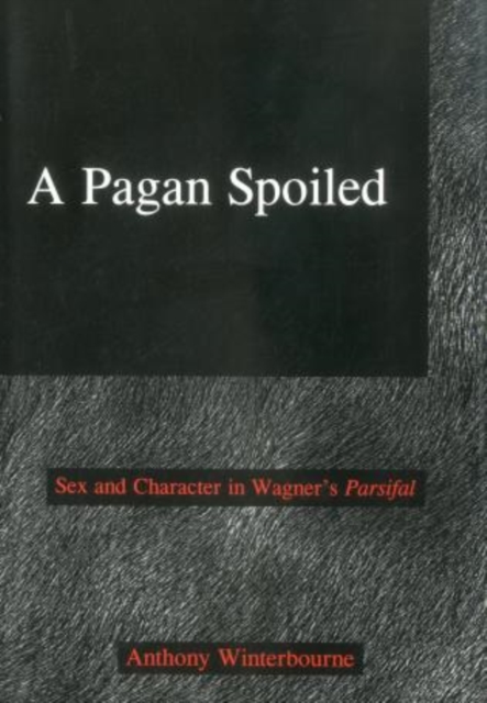 A Pagan Spoiled : Sex and Character in Wagner's Parsifal, Hardback Book