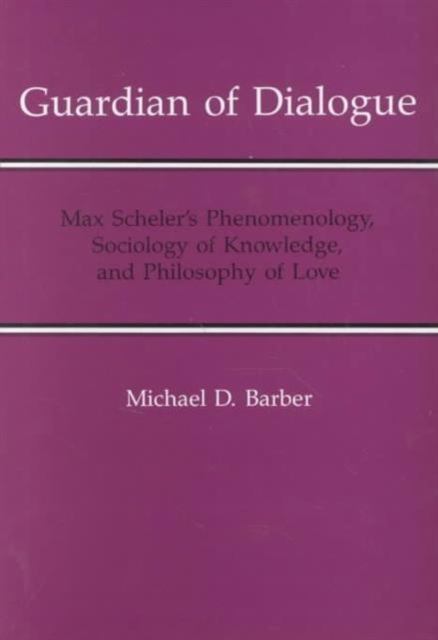 Guardian Of Dialogue : Max Scheler's Phenomenology, Sociology of Knowledge, and Philosophy of Love, Hardback Book