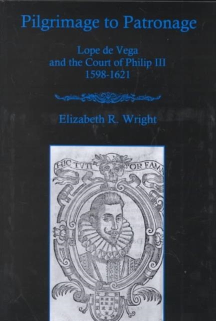 Pilgrimage to Patronage : Lope De Vega and the Court of Philip III, 1598-1621, Hardback Book