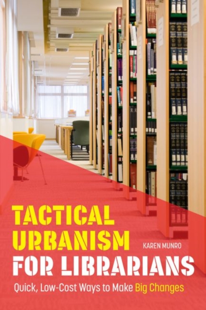 Tactical Urbanism for Librarians : Quick, Low-Cost Ways to Make Big Changes, Paperback / softback Book