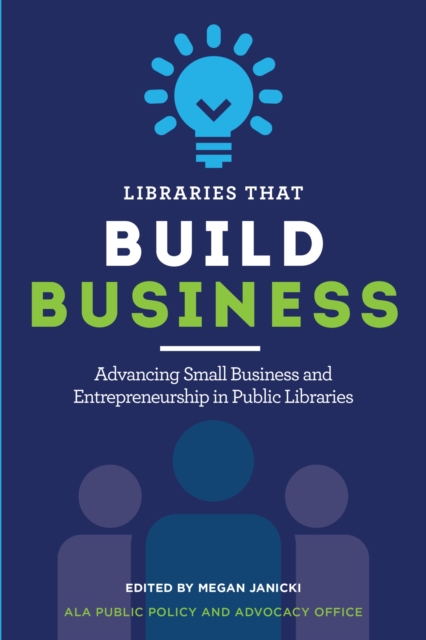 Libraries that Build Business : Advancing Small Business and Entrepreneurship in Public Libraries, Paperback / softback Book