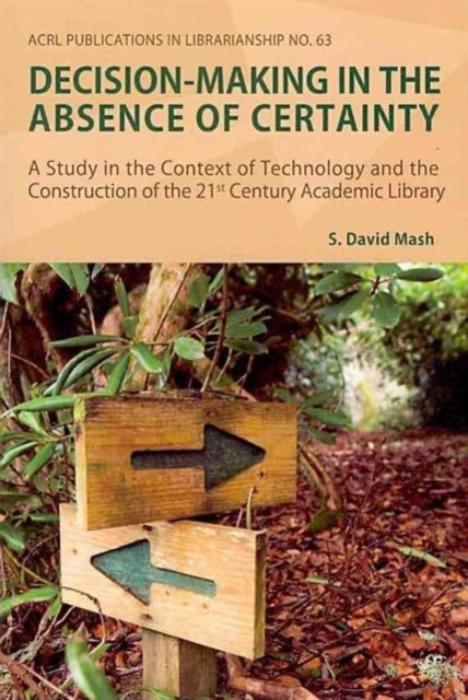 Decision-making in the Absence of Certainty : A Study in the Context of Technology and the Construction of the 21st Century Academic Library, Paperback / softback Book