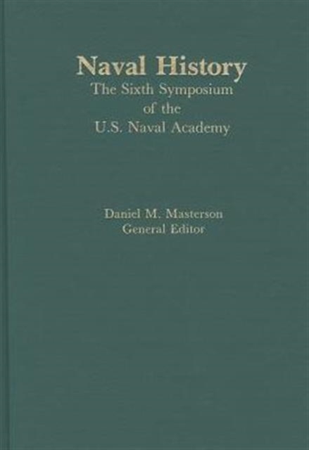 Naval History : The Sixth Symposium of the U.S. Naval Academy, Hardback Book