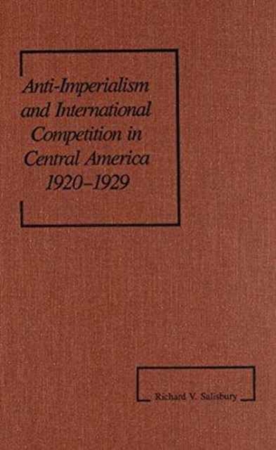 Anti-Imperialism and International Competition in Central America, 1920-1929 (America in the Modern World), Hardback Book