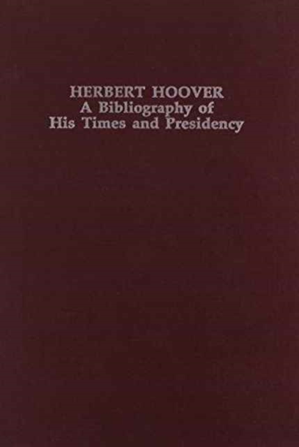 Herbert Hoover : A Bibliography of His Times and Presidency (Twentieth-Century Presidential Bibliography Series), Hardback Book