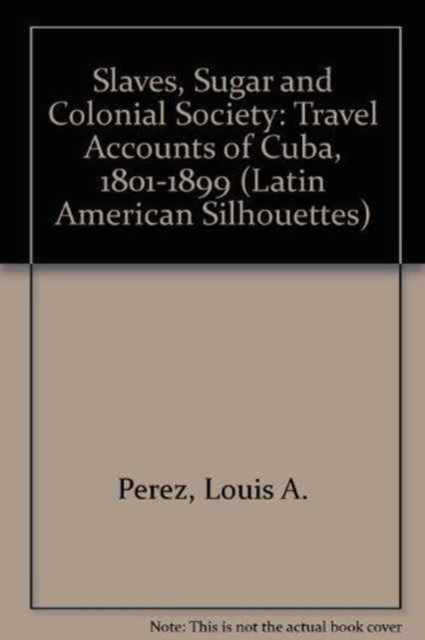Slaves, Sugar, & Colonial Society : Travel Accounts of Cuba, 1801-1899, Hardback Book