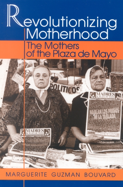 Revolutionizing Motherhood : The Mothers of the Plaza de Mayo, Paperback / softback Book