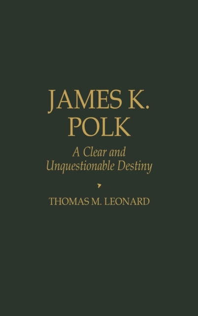 James K. Polk : A Clear and Unquestionable Destiny, Hardback Book