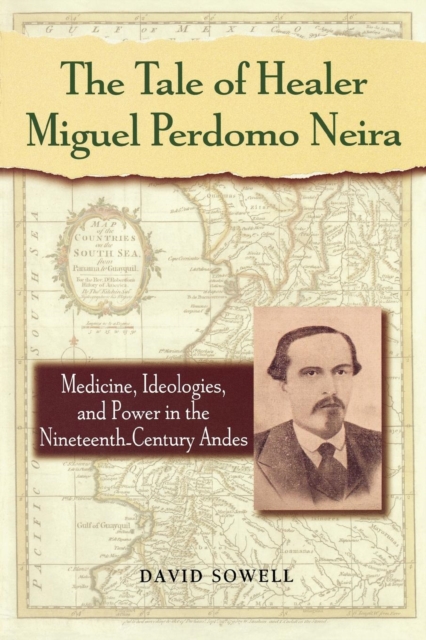 The Tale of Healer Miguel Perdomo Neira : Medicine, Ideologies, and Power in the Nineteenth-Century Andes, Paperback / softback Book