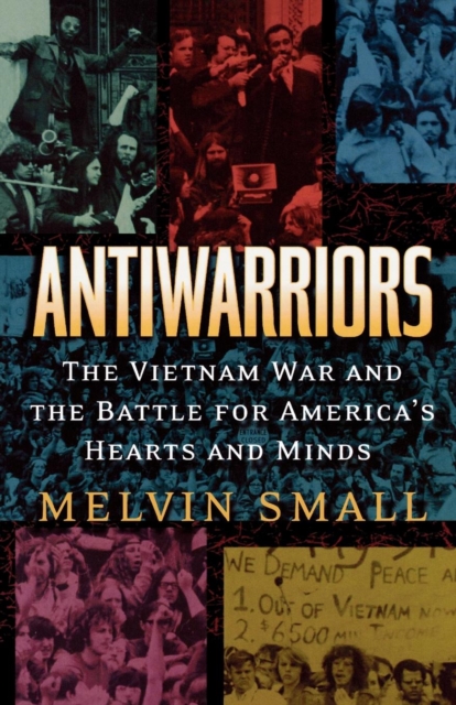 Antiwarriors : The Vietnam War and the Battle for America's Hearts and Minds, Paperback / softback Book