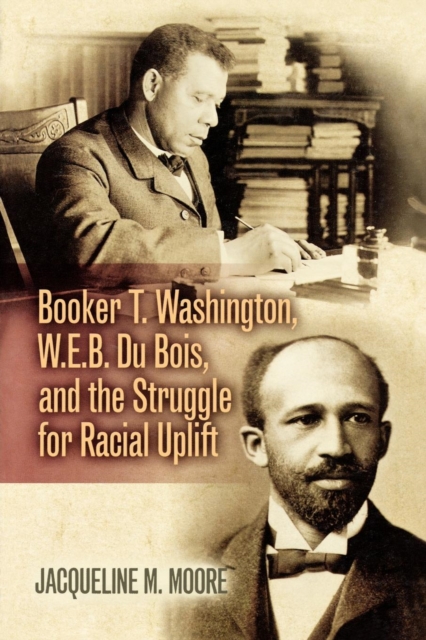 Booker T. Washington, W.E.B. Du Bois, and the Struggle for Racial Uplift, Paperback / softback Book