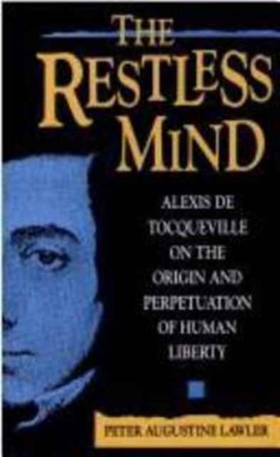 The Restless Mind : Alexis de Tocqueville on the Origin and Perpetuation of Human Liberty, Paperback / softback Book