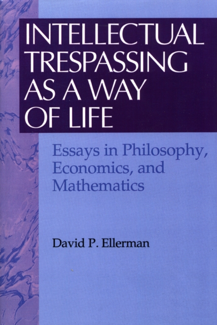 Intellectual Trespassing as a Way of Life : Essays in Philosophy, Economics, and Mathematics, Paperback / softback Book