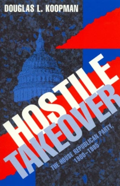 Hostile Takeover : The House Republican Party, 1980-1995, Hardback Book