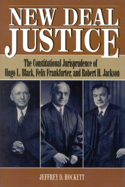 New Deal Justice : The Constitutional Jurisprudence of Hugo L. Black, Felix Frankfurter, and Robert H. Jackson, Paperback / softback Book