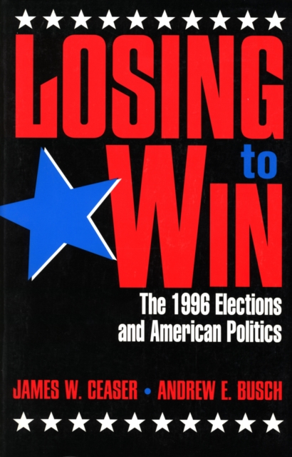 Losing to Win : The 1996 Elections and American Politics, Hardback Book
